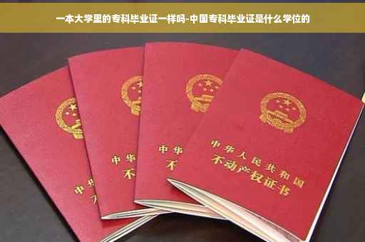 一本大学里的专科毕业证一样吗-中国专科毕业证是什么学位的