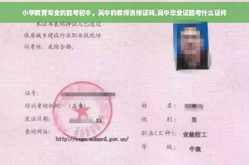 小学教育专业的能考初中。高中的教师资格证吗,高中毕业证能考什么证件