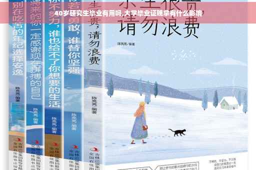 40岁研究生毕业有用吗,大学毕业证晚拿有什么影响