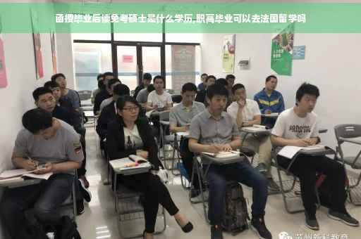 函授毕业后读免考硕士是什么学历,职高毕业可以去法国留学吗