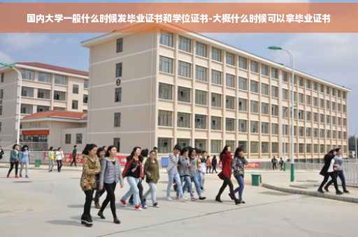 国内大学一般什么时候发毕业证书和学位证书-大概什么时候可以拿毕业证书