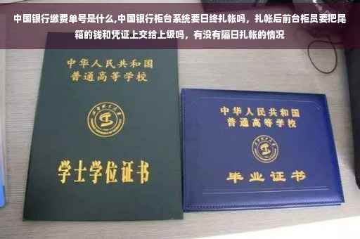 中国银行缴费单号是什么,中国银行柜台系统要日终扎帐吗，扎帐后前台柜员要把尾箱的钱和凭证上交给上级吗，有没有隔日扎帐的情况