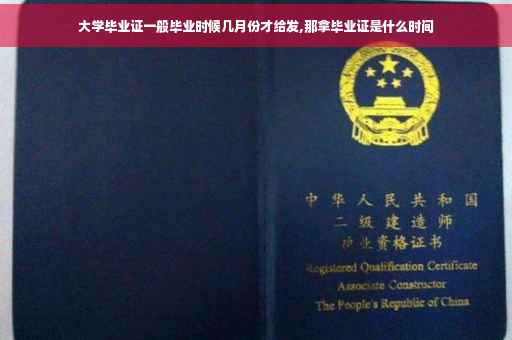 大学毕业证一般毕业时候几月份才给发,那拿毕业证是什么时间