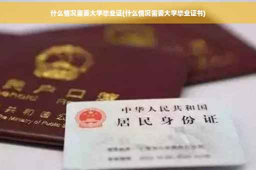 什么情况需要大学毕业证(什么情况需要大学毕业证书)