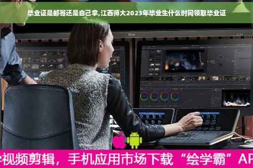 毕业证是邮寄还是自己拿,江西师大2023年毕业生什么时间领取毕业证