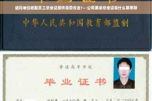 请问单位收取员工毕业证原件是否合法?~-公司要求毕业证是什么意思呀