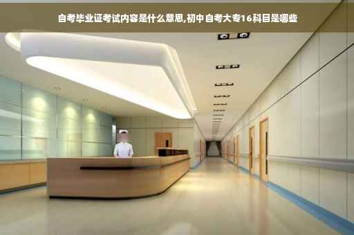 自考毕业证考试内容是什么意思,初中自考大专16科目是哪些