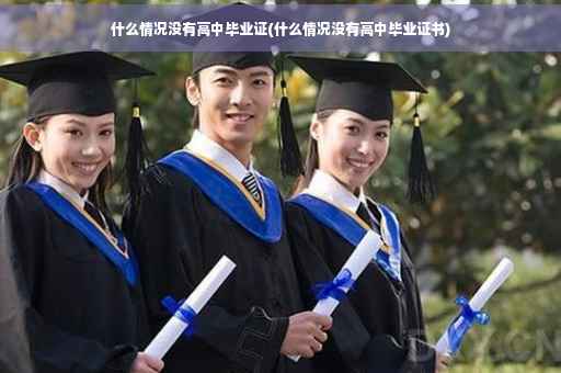 什么情况没有高中毕业证(什么情况没有高中毕业证书)