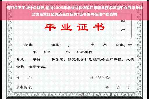 研究生学生证什么颜色,请问2005年毕业河北张家口市职业技术教育中心的毕业证封面是紫红色的还是红色的?证书编号在那个网查呢