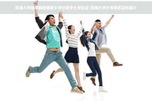河海大学每学期修够多少学分发学士学位证-河海大学大专学历证书图片