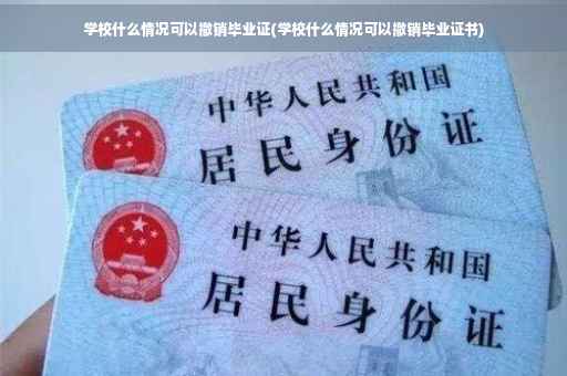 学校什么情况可以撤销毕业证(学校什么情况可以撤销毕业证书)