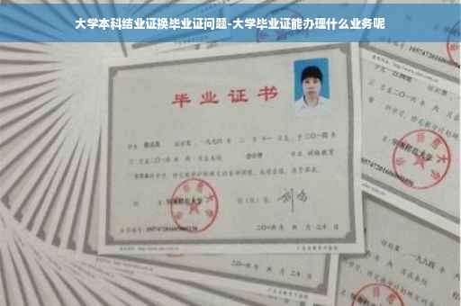 大学本科结业证换毕业证问题-大学毕业证能办理什么业务呢