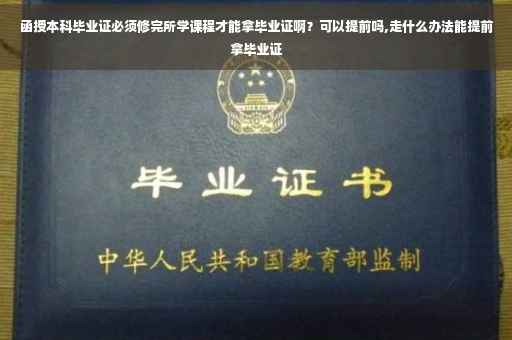 函授本科毕业证必须修完所学课程才能拿毕业证啊？可以提前吗,走什么办法能提前拿毕业证