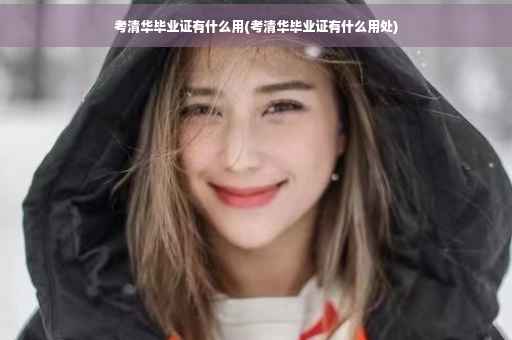 考清华毕业证有什么用(考清华毕业证有什么用处)