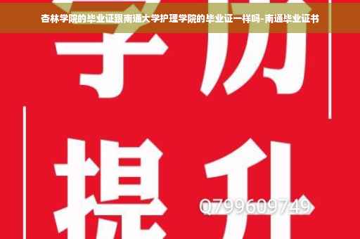 杏林学院的毕业证跟南通大学护理学院的毕业证一样吗-南通毕业证书