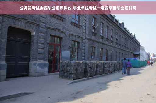 公务员考试需要毕业证原件么,事业单位考试一定要拿到毕业证书吗