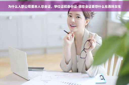 为什么入职公司要本人毕业证，学位证和身份证-领毕业证要带什么东西吗女生