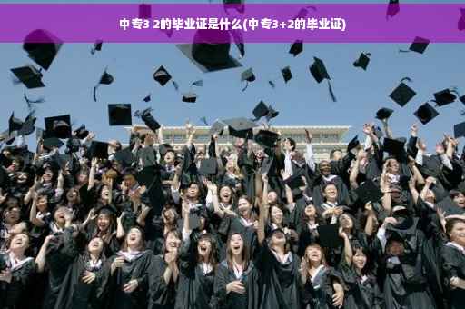 中专3 2的毕业证是什么(中专3+2的毕业证)