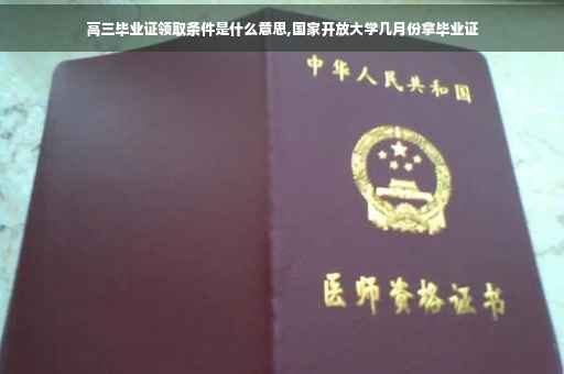 高三毕业证领取条件是什么意思,国家开放大学几月份拿毕业证