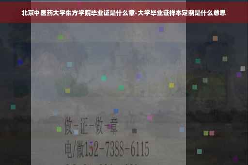 北京中医药大学东方学院毕业证是什么章-大学毕业证样本定制是什么意思