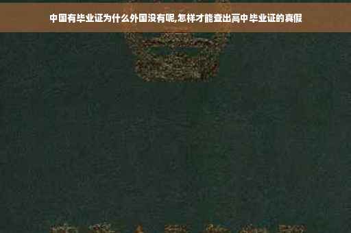 中国有毕业证为什么外国没有呢,怎样才能查出高中毕业证的真假
