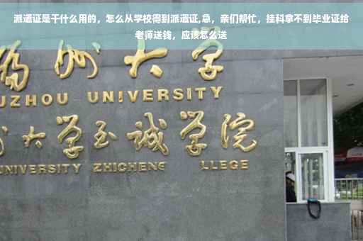 派遣证是干什么用的，怎么从学校得到派遣证,急，亲们帮忙，挂科拿不到毕业证给老师送钱，应该怎么送
