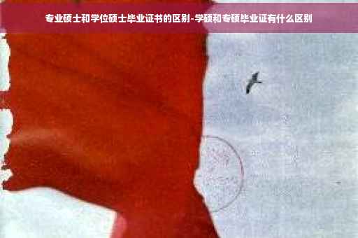 专业硕士和学位硕士毕业证书的区别-学硕和专硕毕业证有什么区别