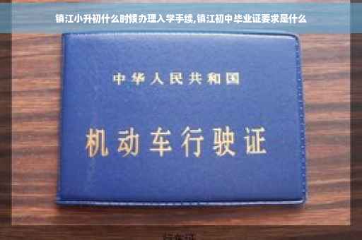 镇江小升初什么时候办理入学手续,镇江初中毕业证要求是什么