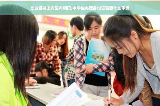 毕业证书上有没有钢印,中学生办理身份证需要什么手续
