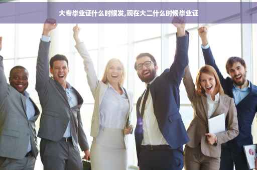 大专毕业证什么时候发,现在大二什么时候毕业证