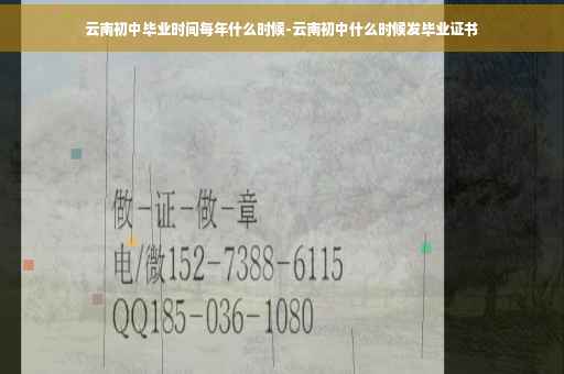 云南初中毕业时间每年什么时候-云南初中什么时候发毕业证书
