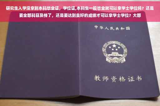 研究生入学没拿到本科毕业证，学位证,本科生一般毕业就可以拿学士学位吗？还是要全部科目及格了，还是要达到良好的成绩才可以拿学士学位？大部