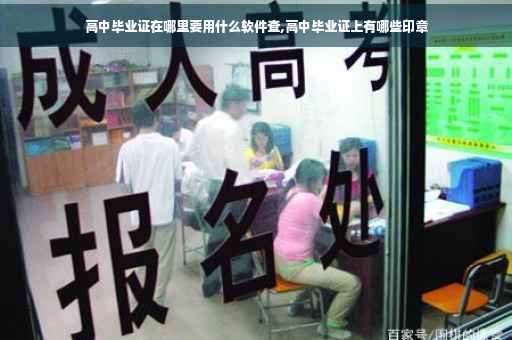 高中毕业证在哪里要用什么软件查,高中毕业证上有哪些印章