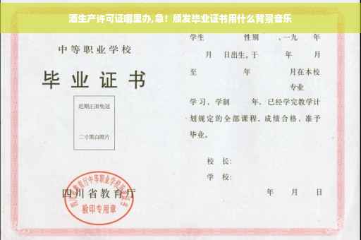 酒生产许可证哪里办,急！颁发毕业证书用什么背景音乐