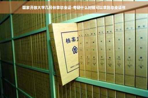 国家开放大学几月份拿毕业证-考研什么时候可以拿到毕业证书