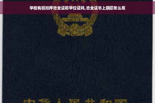 学校有权扣押毕业证和学位证吗,毕业证书上钢印怎么抠