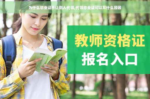 为什么毕业证不让别人代领,代领毕业证可以写什么原因