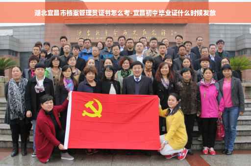 湖北宜昌市档案管理员证书怎么考-宜昌初中毕业证什么时候发放
