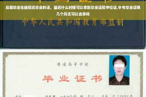 应届毕业生被延迟毕业的话，最迟什么时候可以拿到毕业证和学位证,中专毕业证晚几个月还可以去拿吗