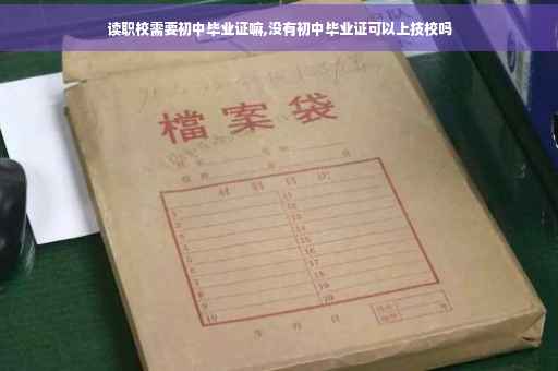 读职校需要初中毕业证嘛,没有初中毕业证可以上技校吗