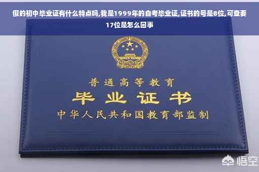 假的初中毕业证有什么特点吗,我是1999年的自考毕业证,证书的号是8位,可查要17位是怎么回事