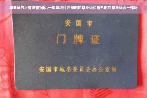 毕业证书上有没有钢印,一级建造师注册时的毕业证和报名时的毕业证要一样吗 毕业证书上有没有钢印,一级建造师注册时的毕业证和报名时的毕业证要一样吗