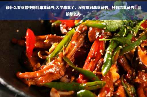 读什么专业最快得到毕业证书,大学毕业了，没有拿到毕业证书，只有结业证书，我该怎么办