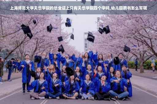 上海师范大学天华学院的毕业证上只有天华学院四个字吗,幼儿园聘书怎么写呢