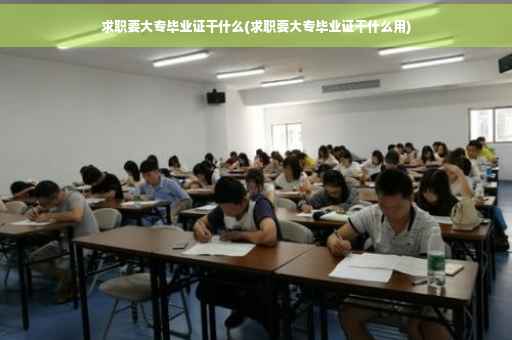 求职要大专毕业证干什么(求职要大专毕业证干什么用)