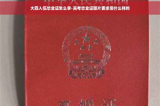 大四入伍毕业证怎么拿-高考毕业证图片要求是什么样的