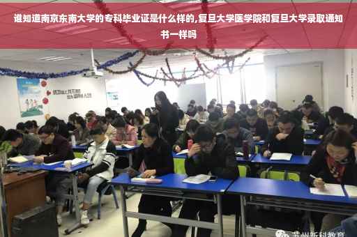 谁知道南京东南大学的专科毕业证是什么样的,复旦大学医学院和复旦大学录取通知书一样吗