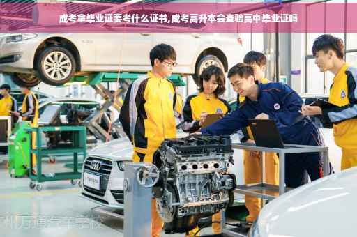 成考拿毕业证要考什么证书,成考高升本会查验高中毕业证吗