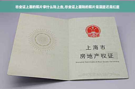 毕业证上面的照片拿什么贴上去,毕业证上面贴的照片是蓝底还是红底