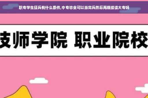 职专学生征兵有什么条件,中专毕业可以当完兵然后再继续读大专吗